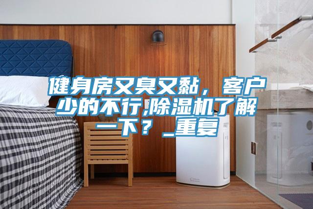 健身房又臭又黏，客戶少的不行,除濕機了解一下？_重復