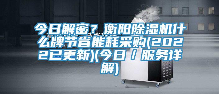 今日解密？衡陽除濕機(jī)什么牌節(jié)省能耗采購(2022已更新)(今日／服務(wù)詳解)