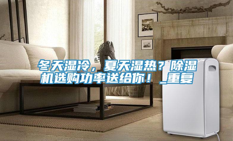 冬天濕冷，夏天濕熱？除濕機(jī)選購功率送給你！_重復(fù)