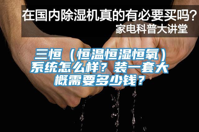 三恒（恒溫恒濕恒氧）系統(tǒng)怎么樣？裝一套大概需要多少錢？