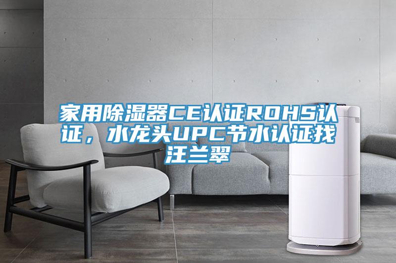 家用除濕器CE認(rèn)證ROHS認(rèn)證，水龍頭UPC節(jié)水認(rèn)證找汪蘭翠