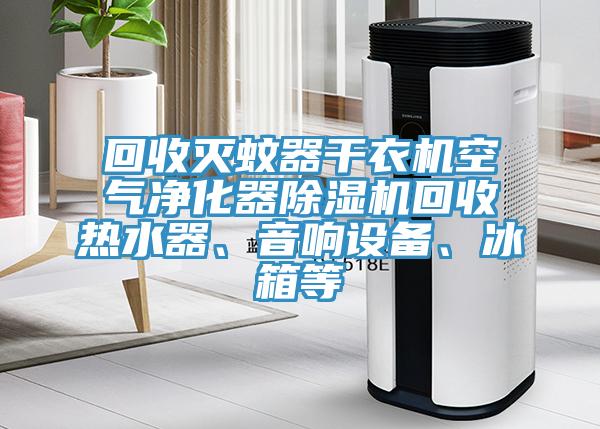 回收滅蚊器干衣機(jī)空氣凈化器除濕機(jī)回收熱水器、音響設(shè)備、冰箱等