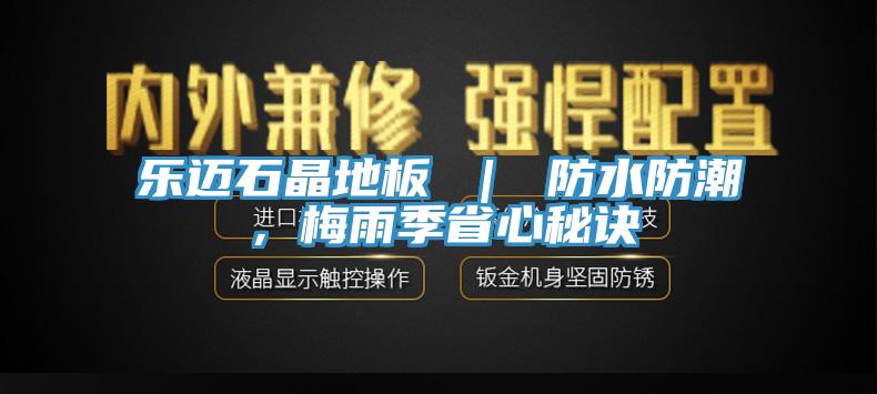 樂邁石晶地板 ｜ 防水防潮，梅雨季省心秘訣