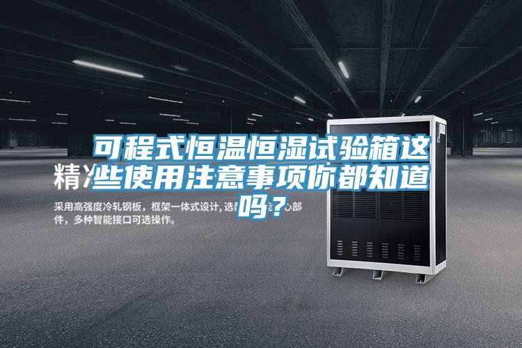 可程式恒溫恒濕試驗(yàn)箱這些使用注意事項(xiàng)你都知道嗎？