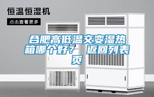合肥高低溫交變濕熱箱哪個(gè)好？ 返回列表頁(yè)