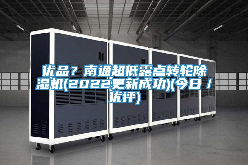 優(yōu)品？南通超低露點轉(zhuǎn)輪除濕機(2022更新成功)(今日／優(yōu)評)