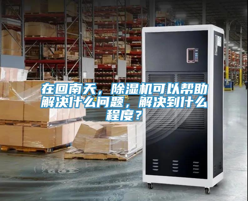 在回南天，除濕機(jī)可以幫助解決什么問(wèn)題，解決到什么程度？