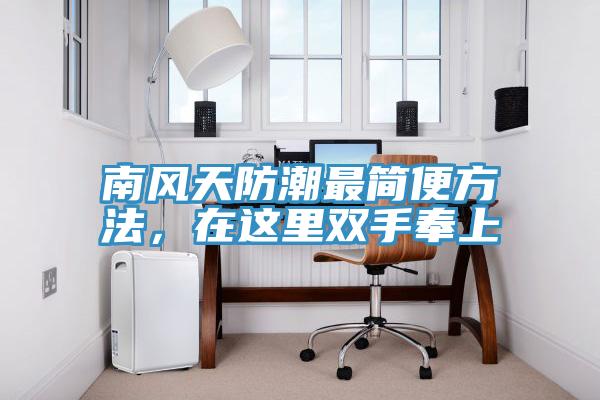 南風(fēng)天防潮最簡(jiǎn)便方法，在這里雙手奉上