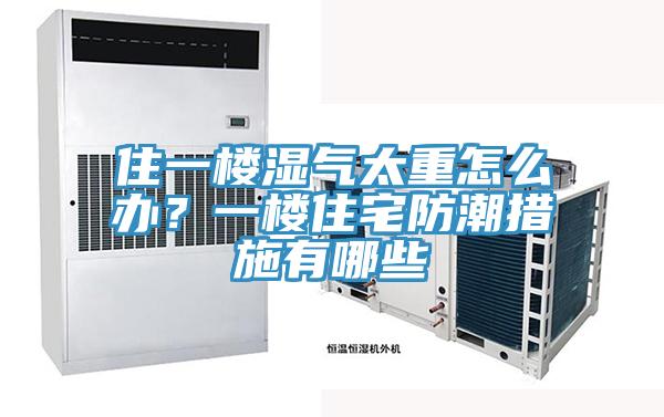 住一樓濕氣太重怎么辦？一樓住宅防潮措施有哪些