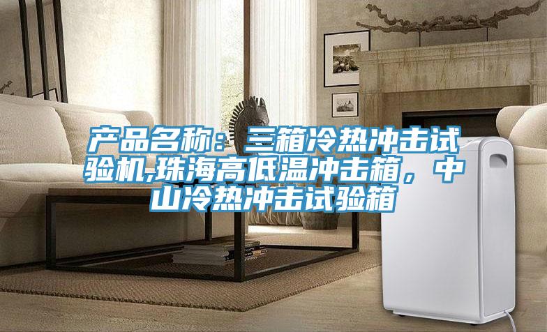 產品名稱：三箱冷熱沖擊試驗機,珠海高低溫沖擊箱，中山冷熱沖擊試驗箱