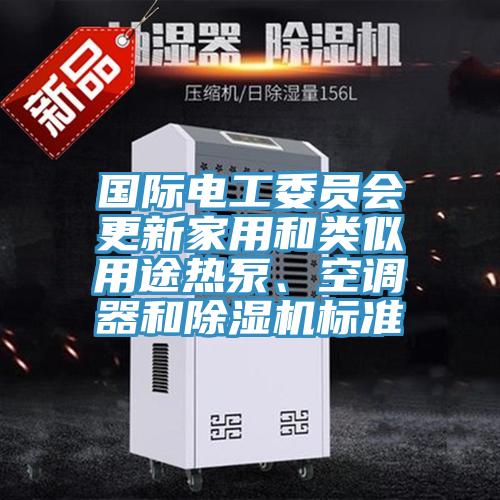 國(guó)際電工委員會(huì)更新家用和類(lèi)似用途熱泵、空調(diào)器和除濕機(jī)標(biāo)準(zhǔn)