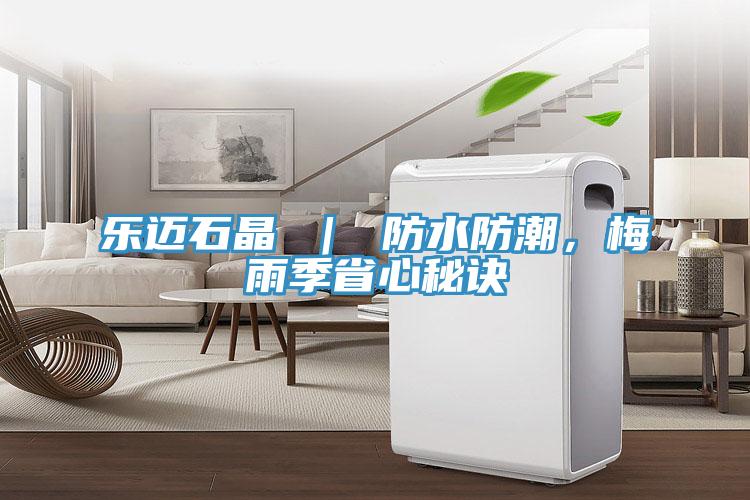 樂邁石晶 ｜ 防水防潮，梅雨季省心秘訣