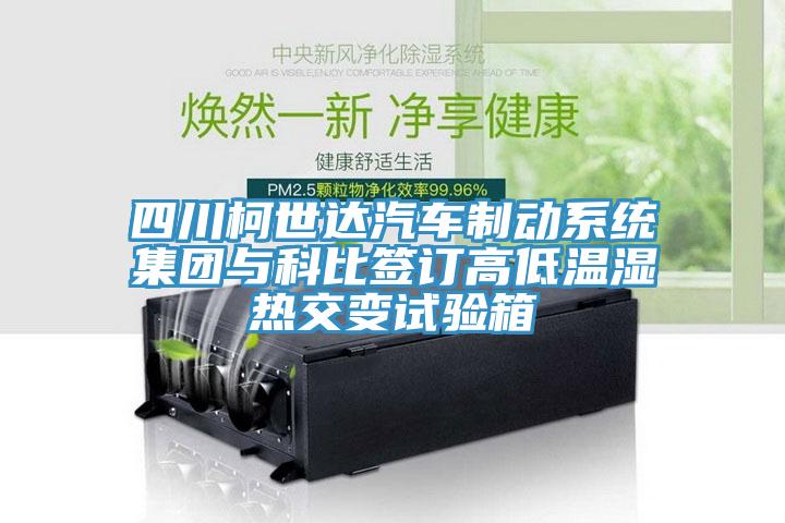 四川柯世達(dá)汽車制動系統(tǒng)集團(tuán)與科比簽訂高低溫濕熱交變試驗(yàn)箱