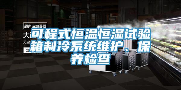 可程式恒溫恒濕試驗箱制冷系統(tǒng)維護、保養(yǎng)檢查