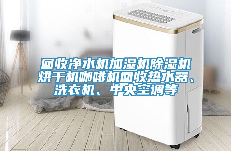 回收凈水機(jī)加濕機(jī)除濕機(jī)烘干機(jī)咖啡機(jī)回收熱水器、洗衣機(jī)、中央空調(diào)等