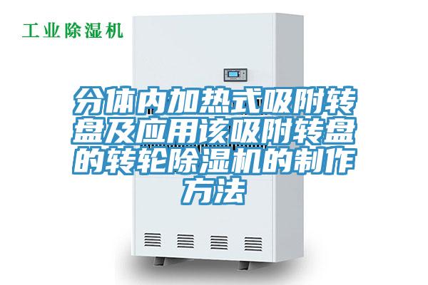 分體內(nèi)加熱式吸附轉(zhuǎn)盤及應(yīng)用該吸附轉(zhuǎn)盤的轉(zhuǎn)輪除濕機的制作方法
