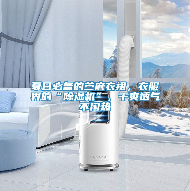 夏日必備的苧麻衣裙，衣服界的“除濕機(jī)”，干爽透氣不悶熱
