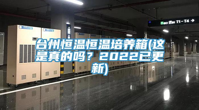 臺州恒溫恒溫培養(yǎng)箱(這是真的嗎？2022已更新)