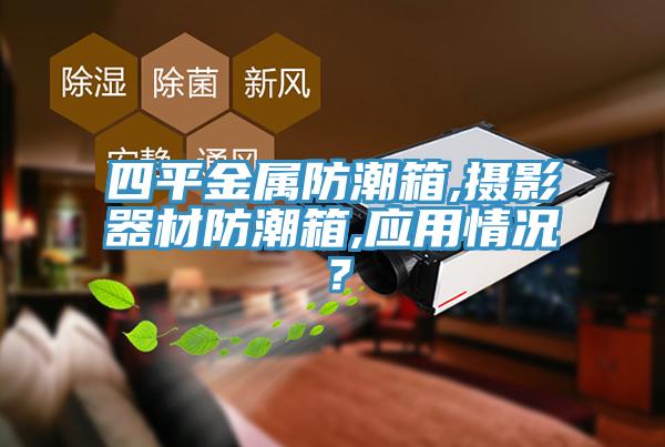 四平金屬防潮箱,攝影器材防潮箱,應(yīng)用情況？