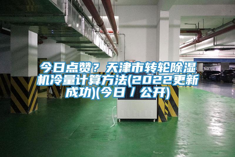今日點贊？天津市轉(zhuǎn)輪除濕機冷量計算方法(2022更新成功)(今日／公開)