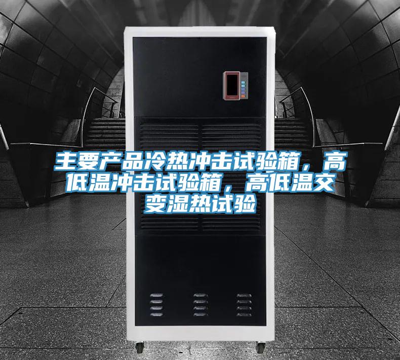主要產(chǎn)品冷熱沖擊試驗(yàn)箱，高低溫沖擊試驗(yàn)箱，高低溫交變濕熱試驗(yàn)