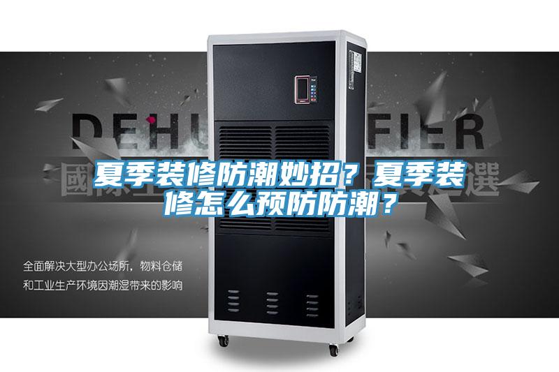 夏季裝修防潮妙招？夏季裝修怎么預(yù)防防潮？
