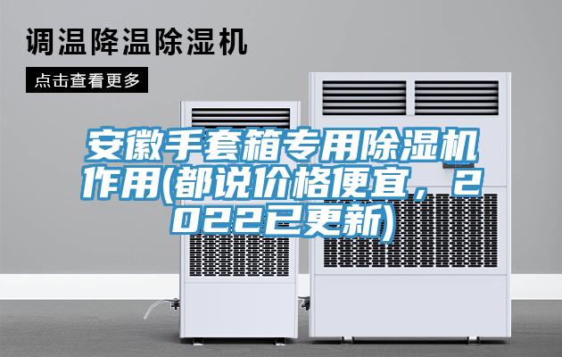 安徽手套箱專用除濕機作用(都說價格便宜，2022已更新)