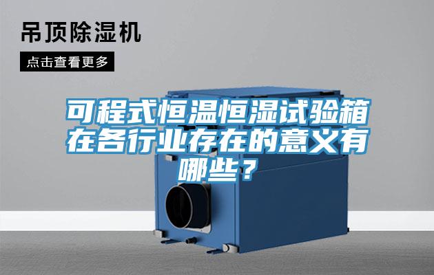 可程式恒溫恒濕試驗(yàn)箱在各行業(yè)存在的意義有哪些？