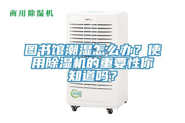 圖書館潮濕怎么辦？使用除濕機的重要性你知道嗎？