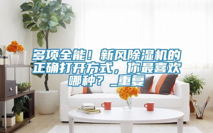 多項全能！新風(fēng)除濕機(jī)的正確打開方式，你最喜歡哪種？_重復(fù)