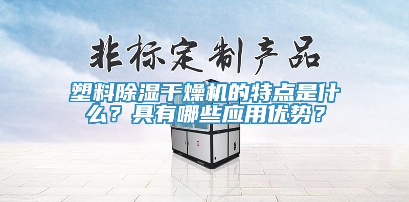 塑料除濕干燥機的特點是什么？具有哪些應用優(yōu)勢？