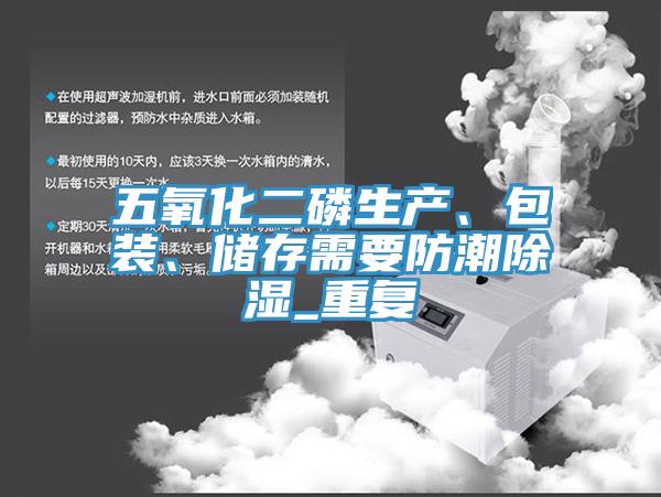 五氧化二磷生產、包裝、儲存需要防潮除濕_重復