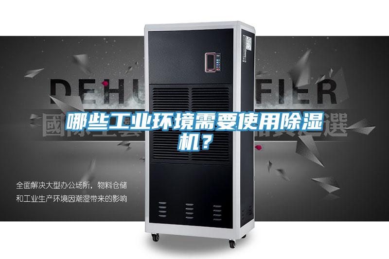 哪些工業(yè)環(huán)境需要使用除濕機(jī)？