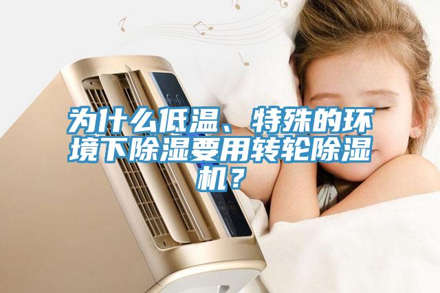為什么低溫、特殊的環(huán)境下除濕要用轉(zhuǎn)輪除濕機？