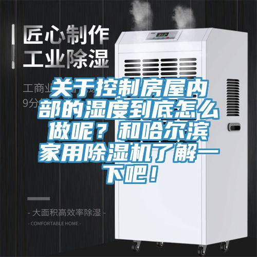 關(guān)于控制房屋內(nèi)部的濕度到底怎么做呢？和哈爾濱家用除濕機(jī)了解一下吧！