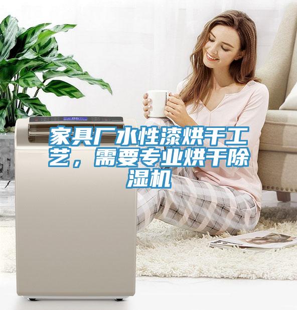 家具廠水性漆烘干工藝，需要專業(yè)烘干除濕機(jī)