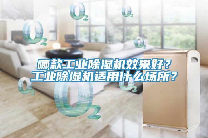 哪款工業(yè)除濕機(jī)效果好？工業(yè)除濕機(jī)適用什么場(chǎng)所？