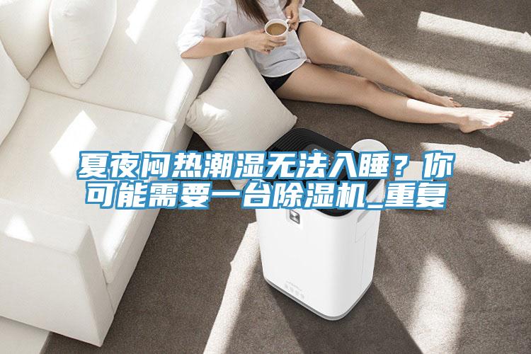 夏夜悶熱潮濕無法入睡？你可能需要一臺(tái)除濕機(jī)_重復(fù)