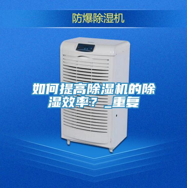 如何提高除濕機(jī)的除濕效率？_重復(fù)