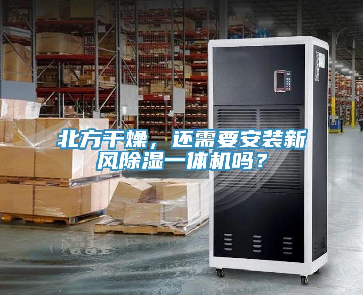北方干燥，還需要安裝新風(fēng)除濕一體機(jī)嗎？
