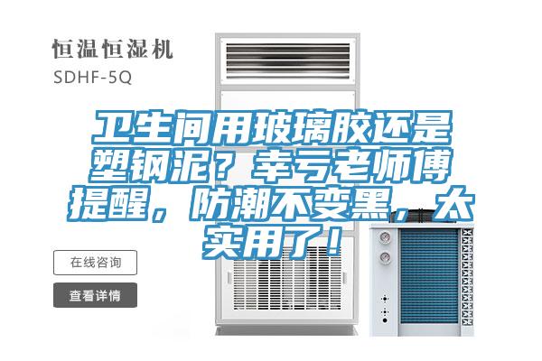 衛(wèi)生間用玻璃膠還是塑鋼泥？幸虧老師傅提醒，防潮不變黑，太實(shí)用了！