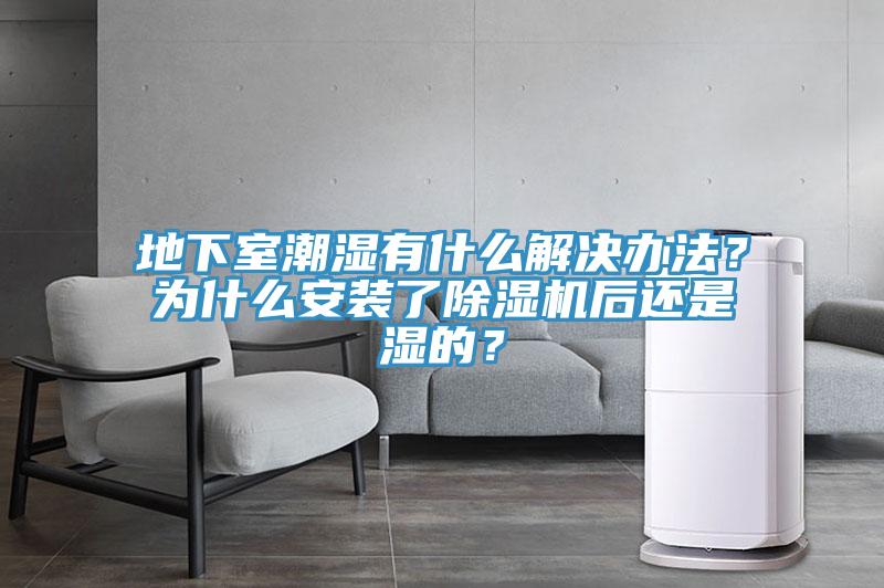 地下室潮濕有什么解決辦法？為什么安裝了除濕機(jī)后還是濕的？