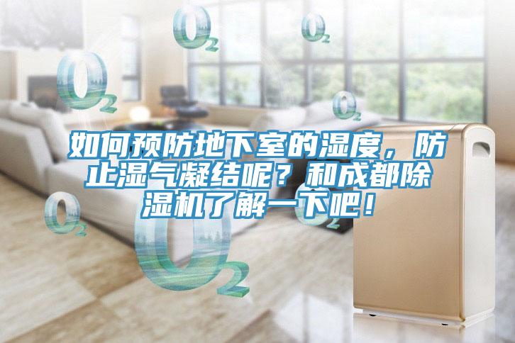 如何預(yù)防地下室的濕度，防止?jié)駳饽Y(jié)呢？和成都除濕機(jī)了解一下吧！