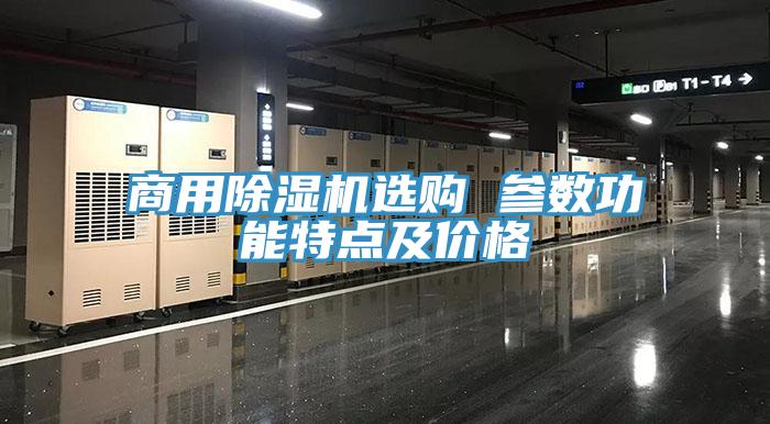商用除濕機(jī)選購 參數(shù)功能特點(diǎn)及價格