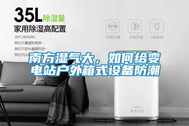 南方濕氣大，如何給變電站戶外箱式設(shè)備防潮