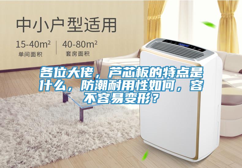 各位大佬，蘆芯板的特點(diǎn)是什么，防潮耐用性如何，容不容易變形？