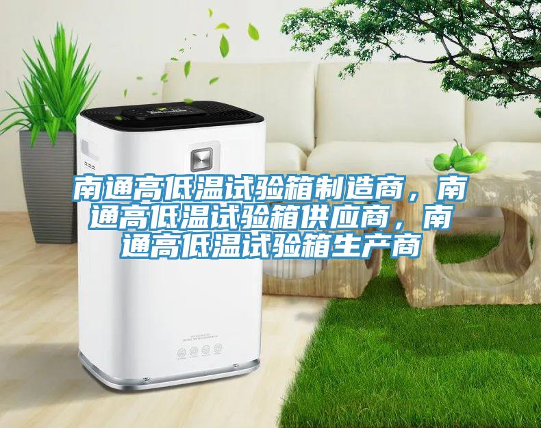 南通高低溫試驗(yàn)箱制造商，南通高低溫試驗(yàn)箱供應(yīng)商，南通高低溫試驗(yàn)箱生產(chǎn)商