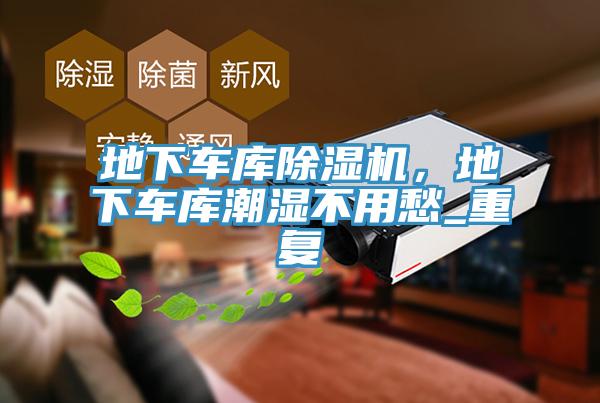 地下車庫除濕機，地下車庫潮濕不用愁_重復(fù)