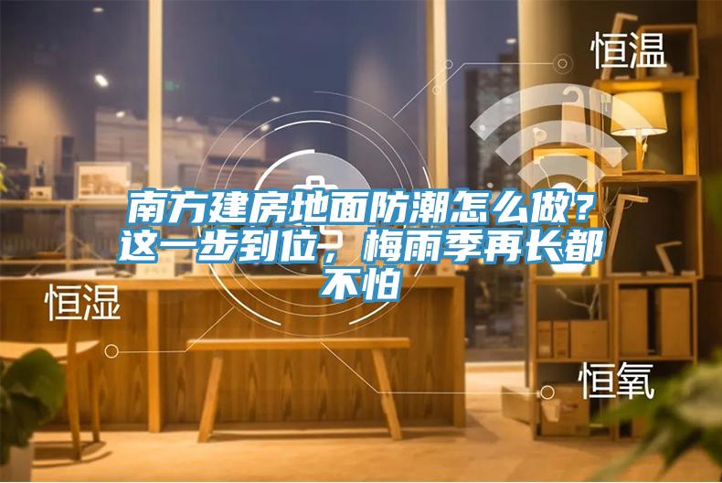 南方建房地面防潮怎么做？這一步到位，梅雨季再長都不怕