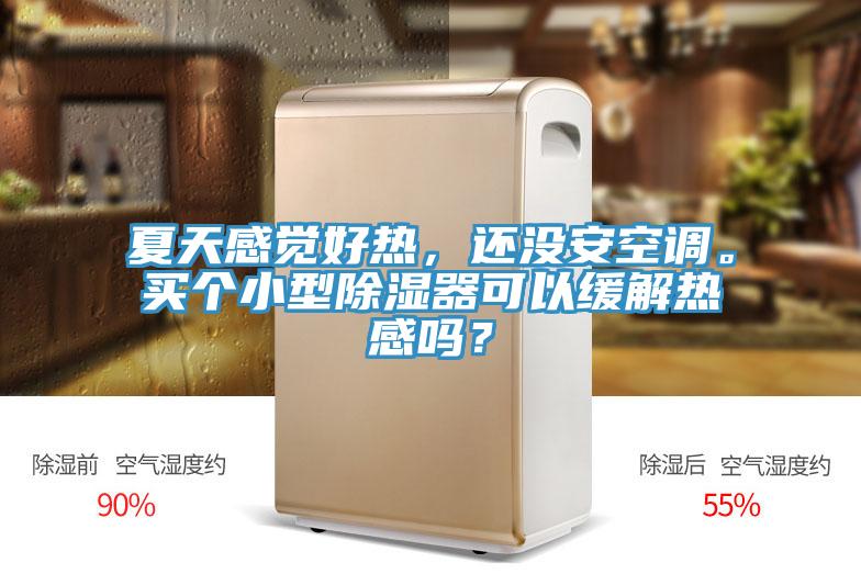 夏天感覺好熱，還沒安空調(diào)。買個(gè)小型除濕器可以緩解熱感嗎？
